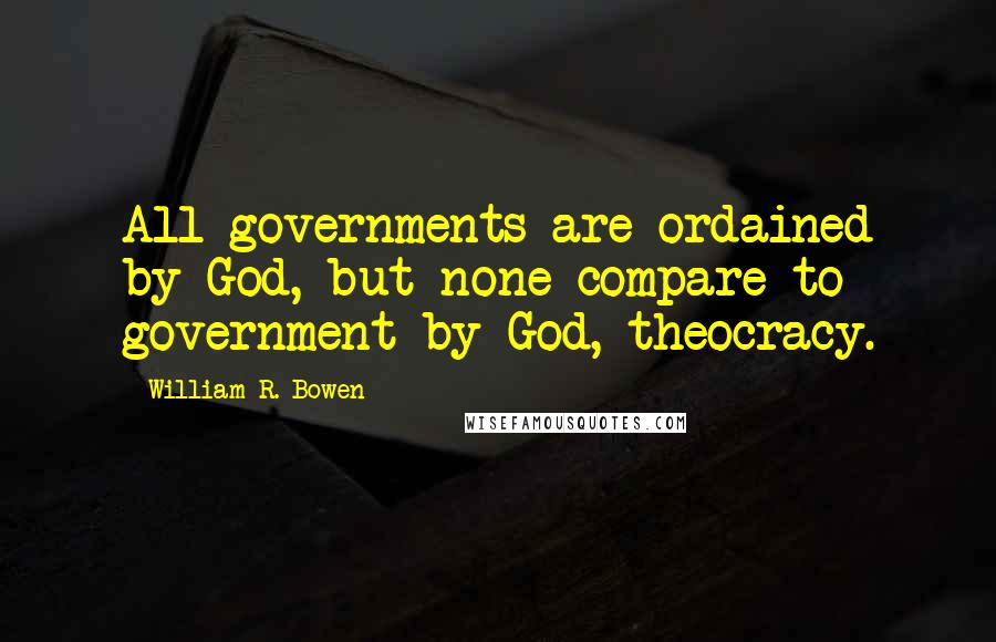 William R. Bowen Quotes: All governments are ordained by God, but none compare to government by God, theocracy.