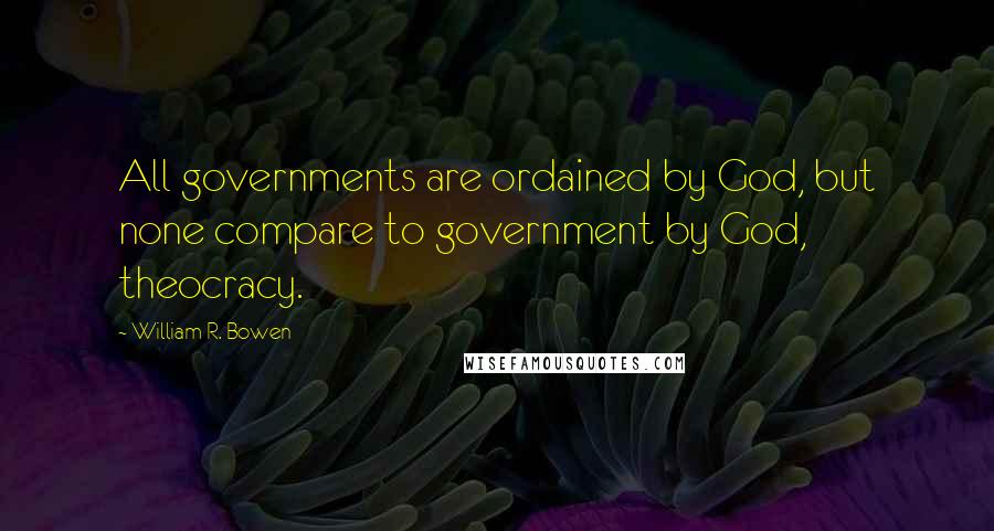 William R. Bowen Quotes: All governments are ordained by God, but none compare to government by God, theocracy.