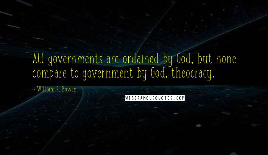 William R. Bowen Quotes: All governments are ordained by God, but none compare to government by God, theocracy.