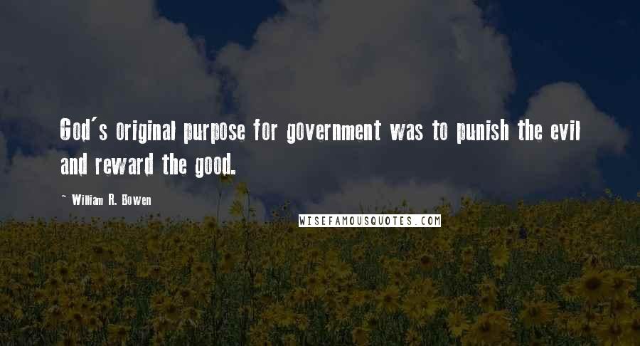 William R. Bowen Quotes: God's original purpose for government was to punish the evil and reward the good.