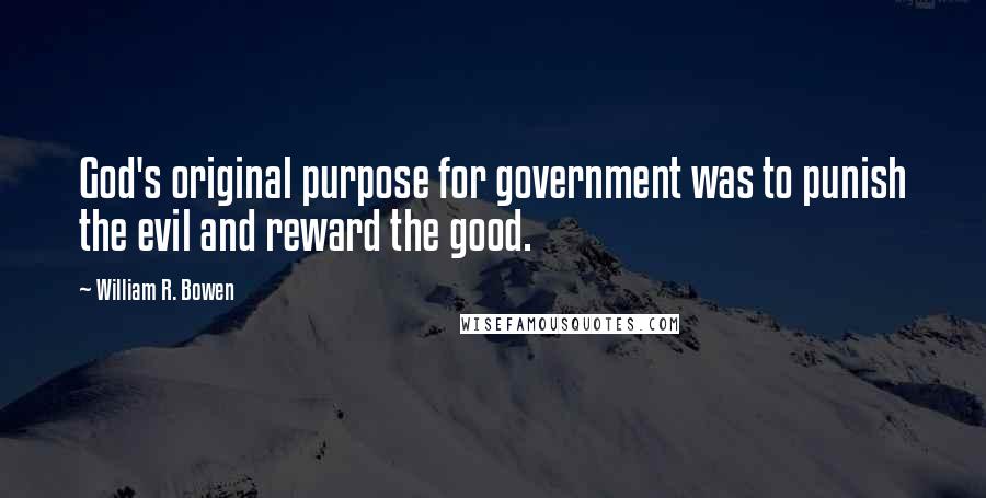 William R. Bowen Quotes: God's original purpose for government was to punish the evil and reward the good.