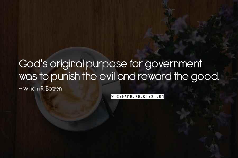 William R. Bowen Quotes: God's original purpose for government was to punish the evil and reward the good.