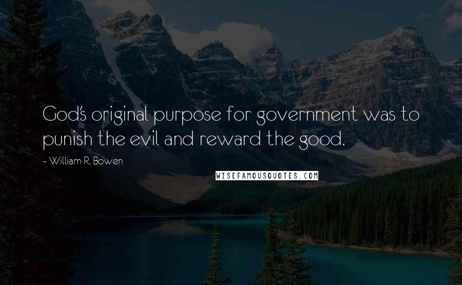 William R. Bowen Quotes: God's original purpose for government was to punish the evil and reward the good.