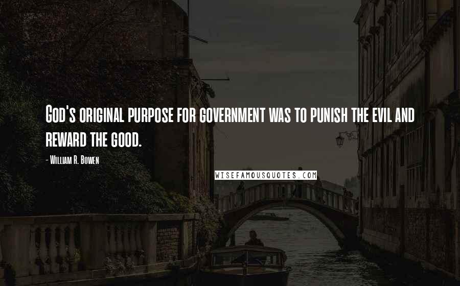 William R. Bowen Quotes: God's original purpose for government was to punish the evil and reward the good.