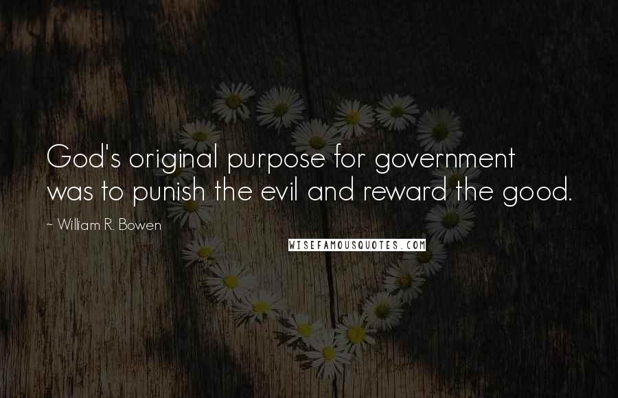 William R. Bowen Quotes: God's original purpose for government was to punish the evil and reward the good.
