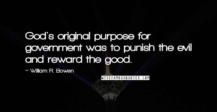 William R. Bowen Quotes: God's original purpose for government was to punish the evil and reward the good.