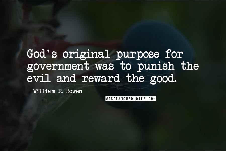 William R. Bowen Quotes: God's original purpose for government was to punish the evil and reward the good.