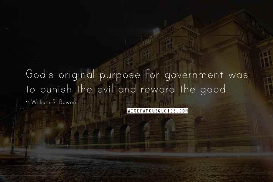 William R. Bowen Quotes: God's original purpose for government was to punish the evil and reward the good.