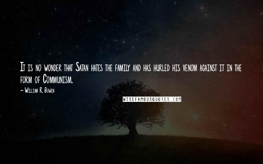 William R. Bowen Quotes: It is no wonder that Satan hates the family and has hurled his venom against it in the form of Communism.