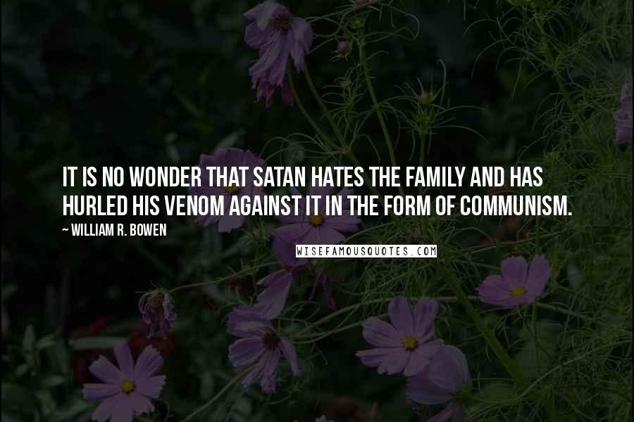 William R. Bowen Quotes: It is no wonder that Satan hates the family and has hurled his venom against it in the form of Communism.