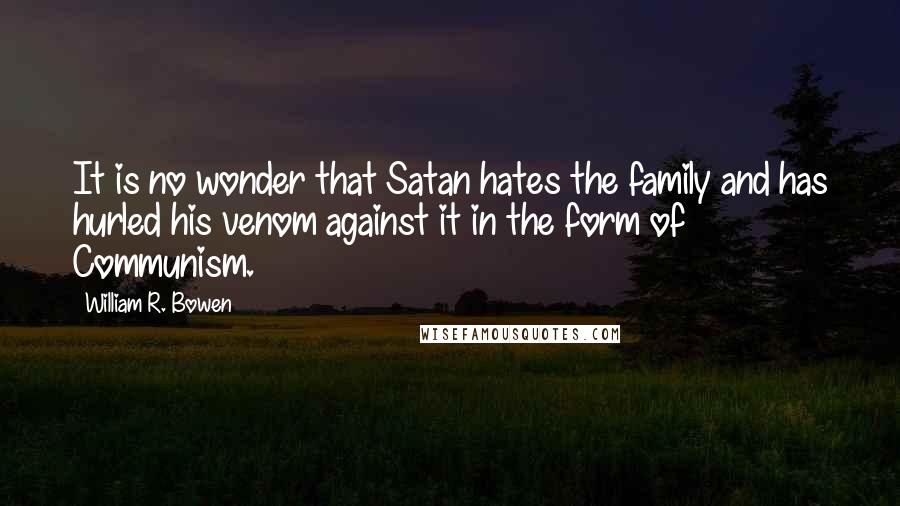 William R. Bowen Quotes: It is no wonder that Satan hates the family and has hurled his venom against it in the form of Communism.