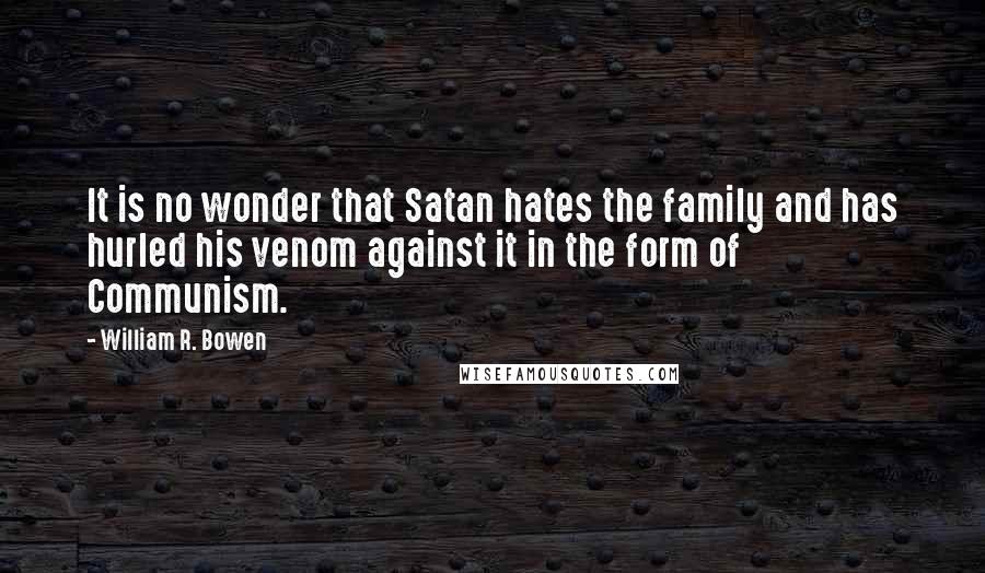 William R. Bowen Quotes: It is no wonder that Satan hates the family and has hurled his venom against it in the form of Communism.