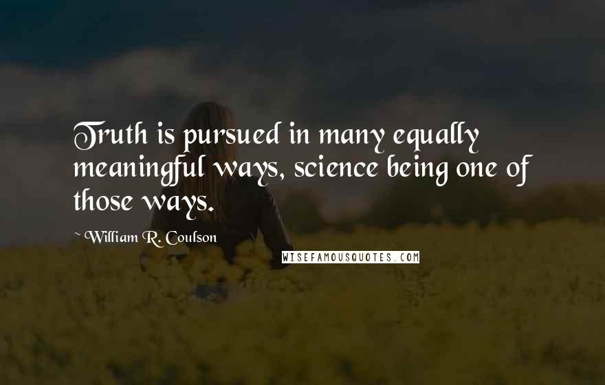 William R. Coulson Quotes: Truth is pursued in many equally meaningful ways, science being one of those ways.