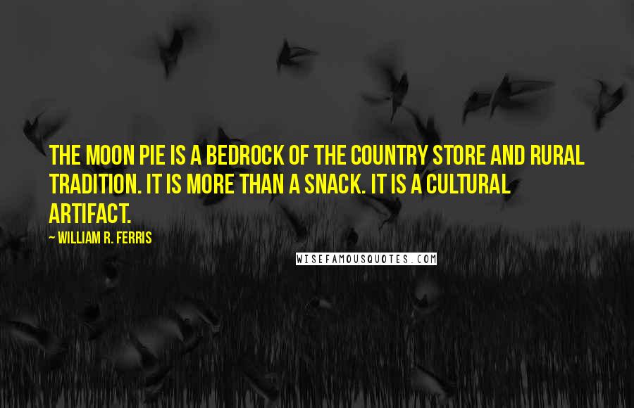 William R. Ferris Quotes: The Moon Pie is a bedrock of the country store and rural tradition. It is more than a snack. It is a cultural artifact.