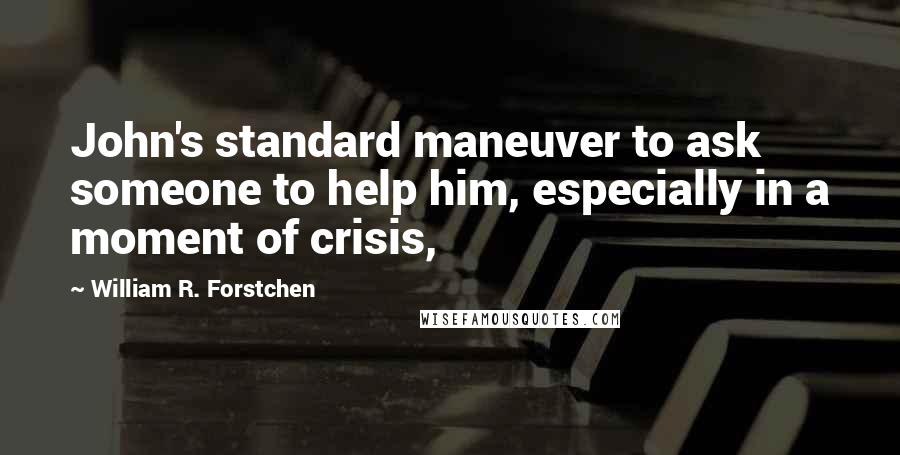 William R. Forstchen Quotes: John's standard maneuver to ask someone to help him, especially in a moment of crisis,