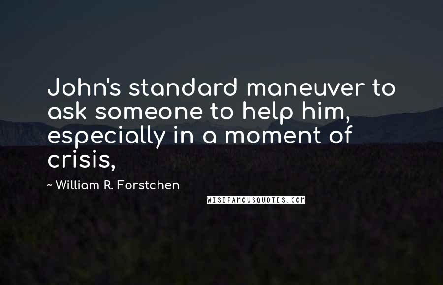 William R. Forstchen Quotes: John's standard maneuver to ask someone to help him, especially in a moment of crisis,