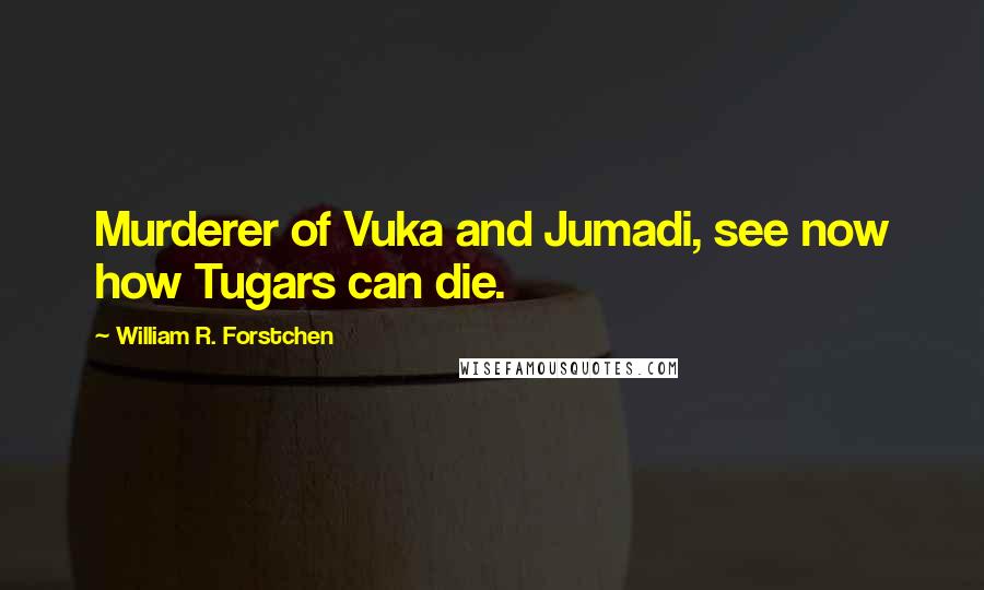 William R. Forstchen Quotes: Murderer of Vuka and Jumadi, see now how Tugars can die.