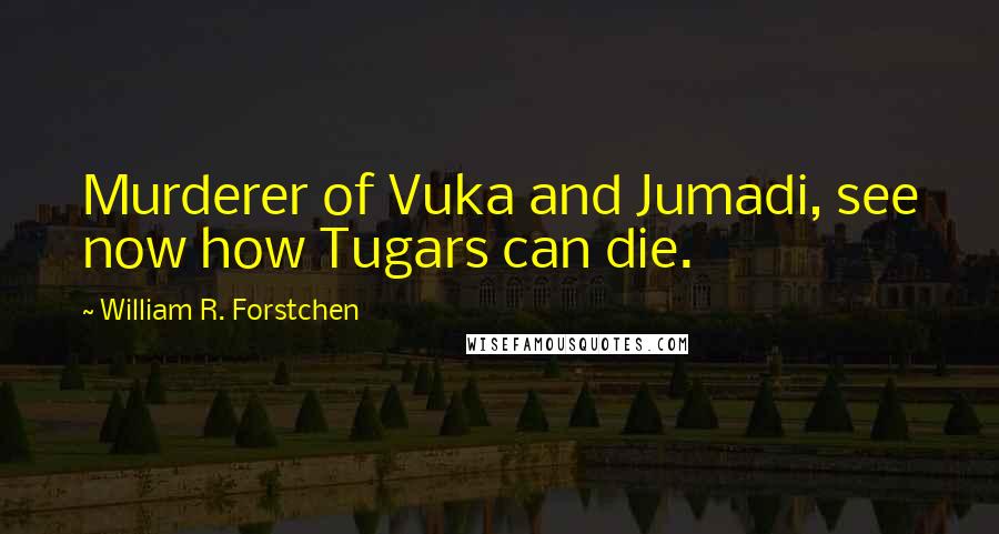 William R. Forstchen Quotes: Murderer of Vuka and Jumadi, see now how Tugars can die.