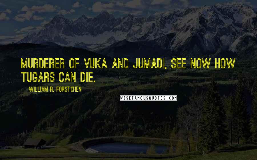 William R. Forstchen Quotes: Murderer of Vuka and Jumadi, see now how Tugars can die.