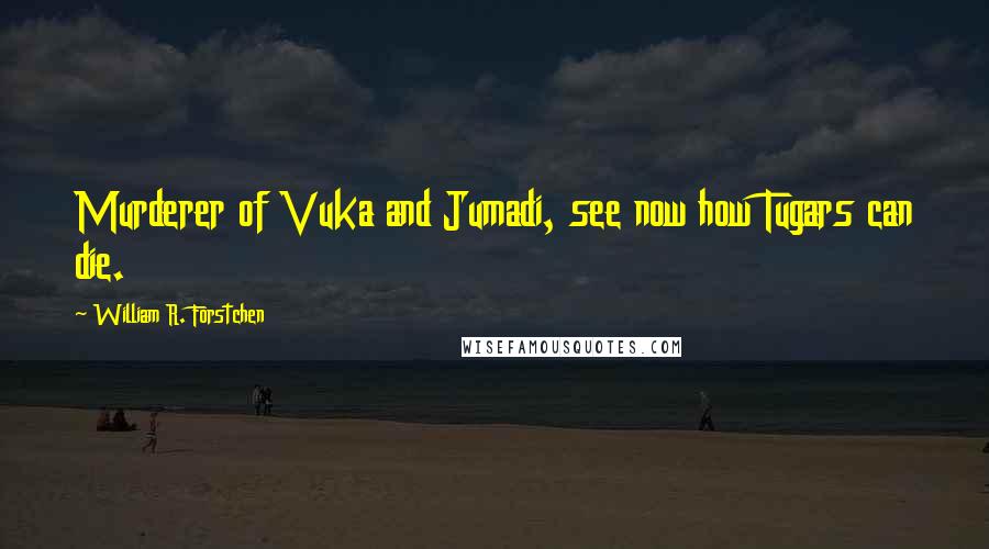 William R. Forstchen Quotes: Murderer of Vuka and Jumadi, see now how Tugars can die.