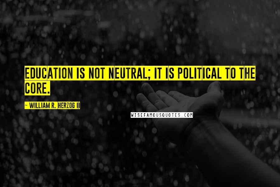 William R. Herzog II Quotes: Education is not neutral; it is political to the core.