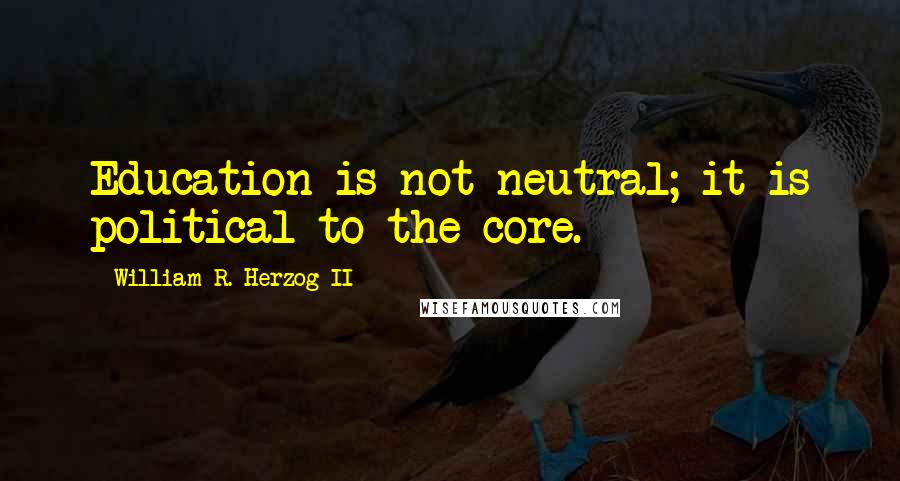 William R. Herzog II Quotes: Education is not neutral; it is political to the core.