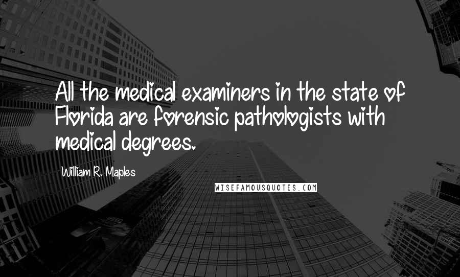 William R. Maples Quotes: All the medical examiners in the state of Florida are forensic pathologists with medical degrees.