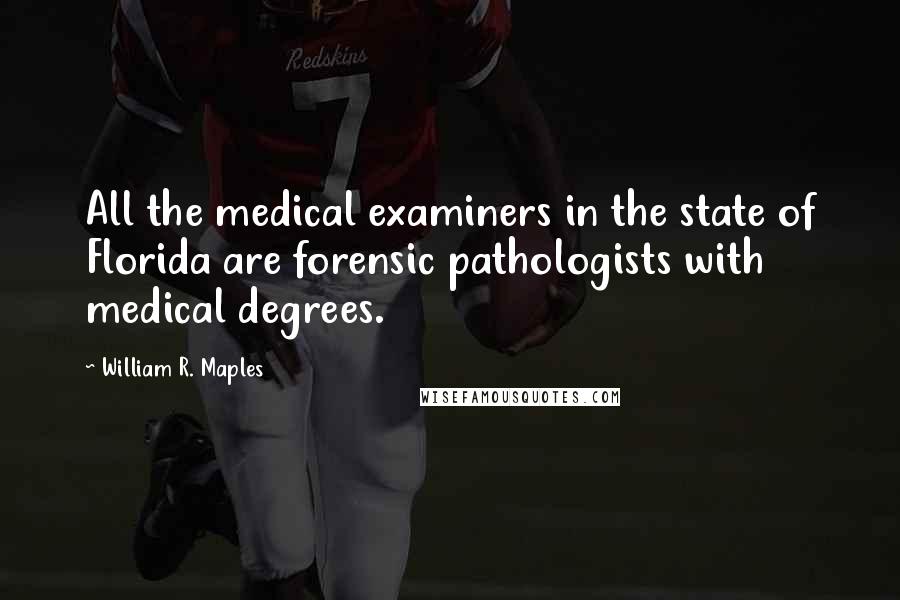 William R. Maples Quotes: All the medical examiners in the state of Florida are forensic pathologists with medical degrees.