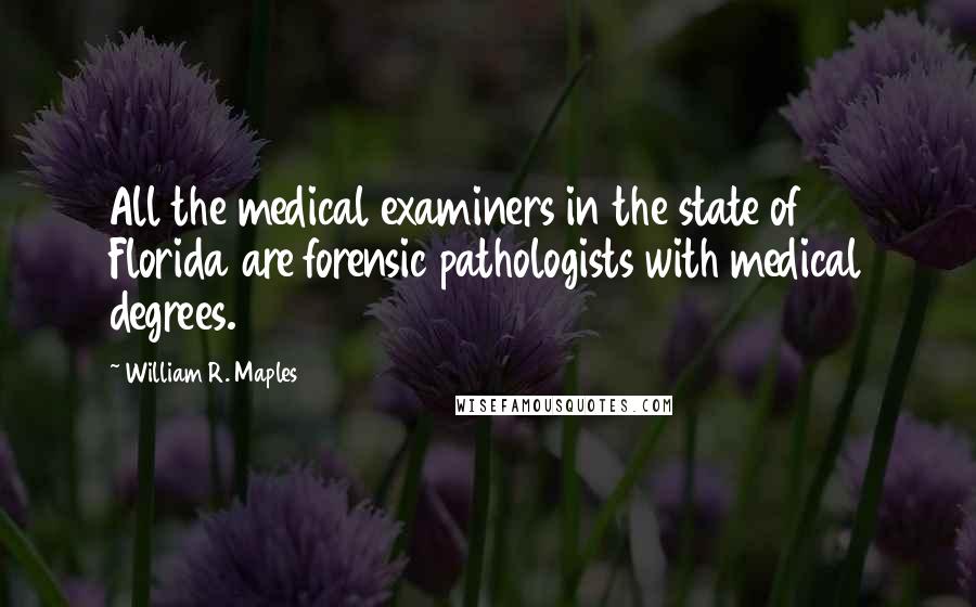William R. Maples Quotes: All the medical examiners in the state of Florida are forensic pathologists with medical degrees.