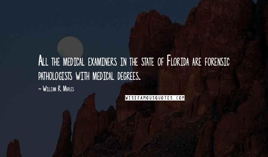 William R. Maples Quotes: All the medical examiners in the state of Florida are forensic pathologists with medical degrees.