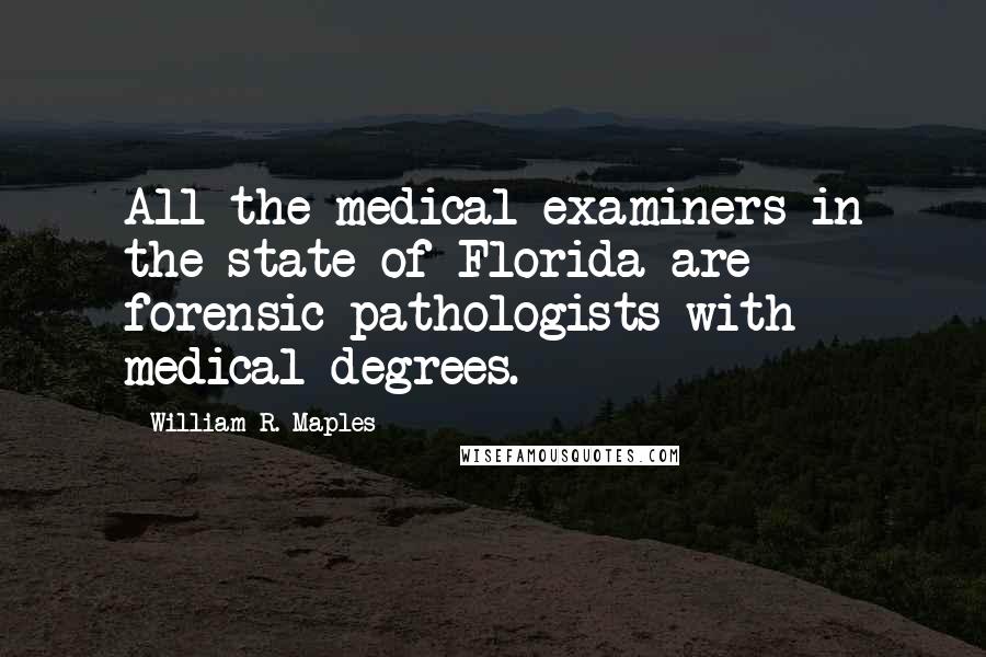 William R. Maples Quotes: All the medical examiners in the state of Florida are forensic pathologists with medical degrees.