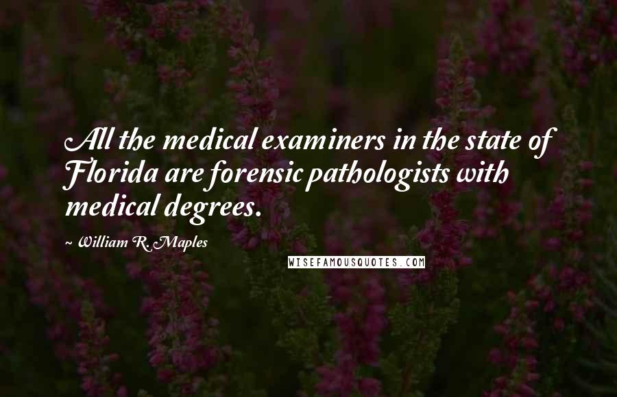 William R. Maples Quotes: All the medical examiners in the state of Florida are forensic pathologists with medical degrees.