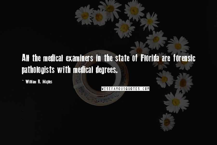 William R. Maples Quotes: All the medical examiners in the state of Florida are forensic pathologists with medical degrees.