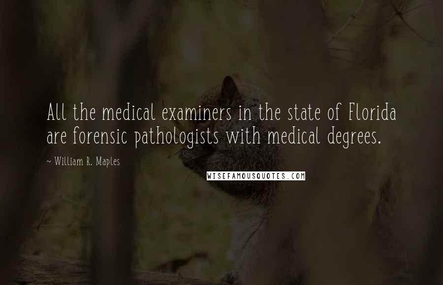 William R. Maples Quotes: All the medical examiners in the state of Florida are forensic pathologists with medical degrees.