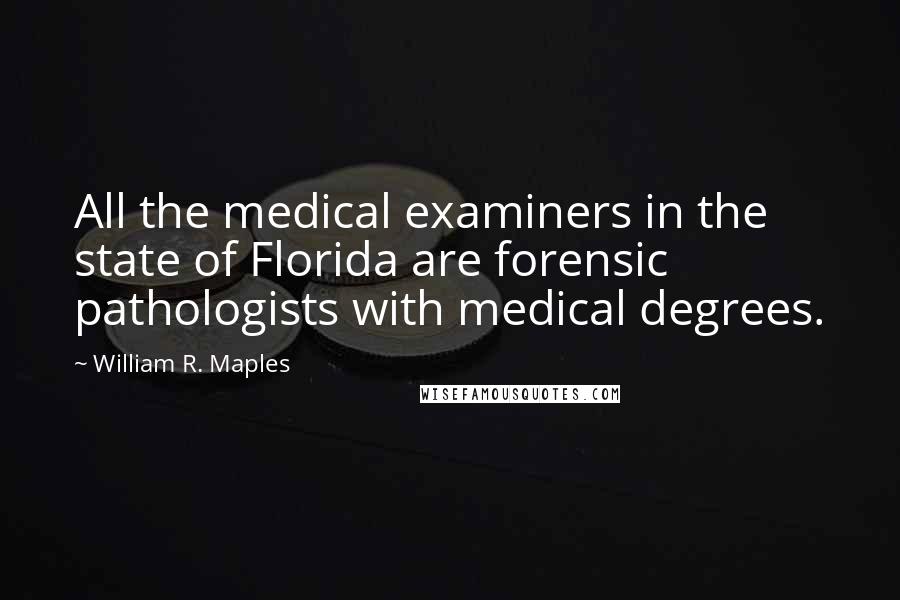 William R. Maples Quotes: All the medical examiners in the state of Florida are forensic pathologists with medical degrees.