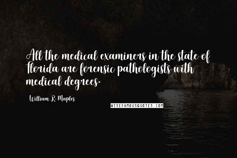William R. Maples Quotes: All the medical examiners in the state of Florida are forensic pathologists with medical degrees.