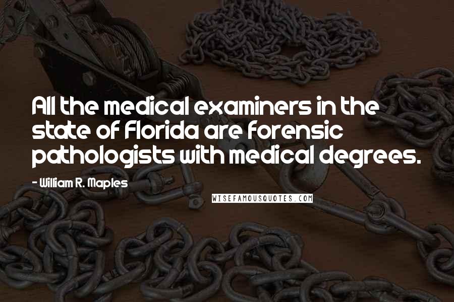 William R. Maples Quotes: All the medical examiners in the state of Florida are forensic pathologists with medical degrees.