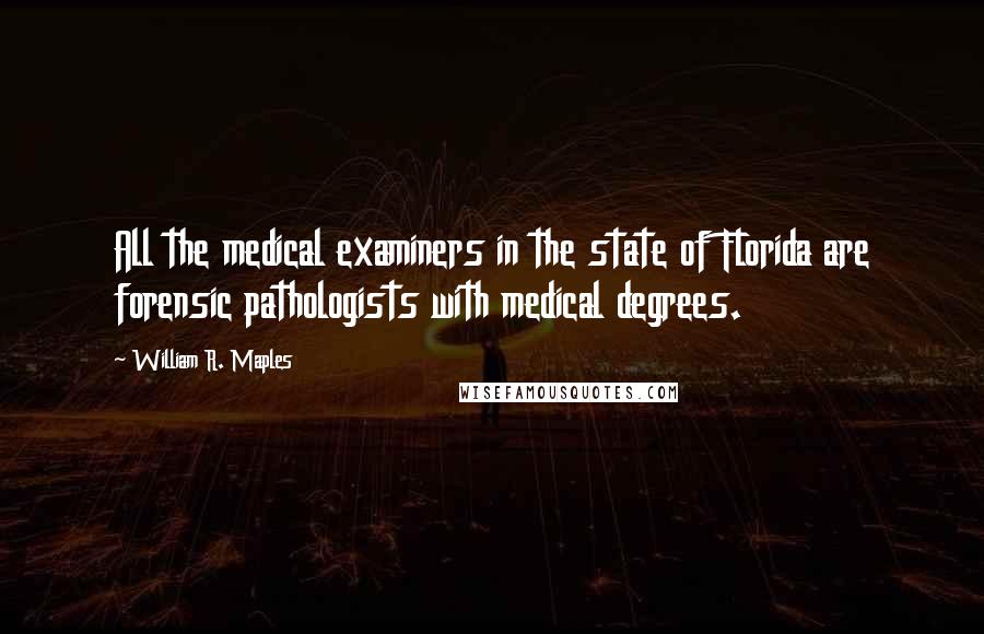 William R. Maples Quotes: All the medical examiners in the state of Florida are forensic pathologists with medical degrees.