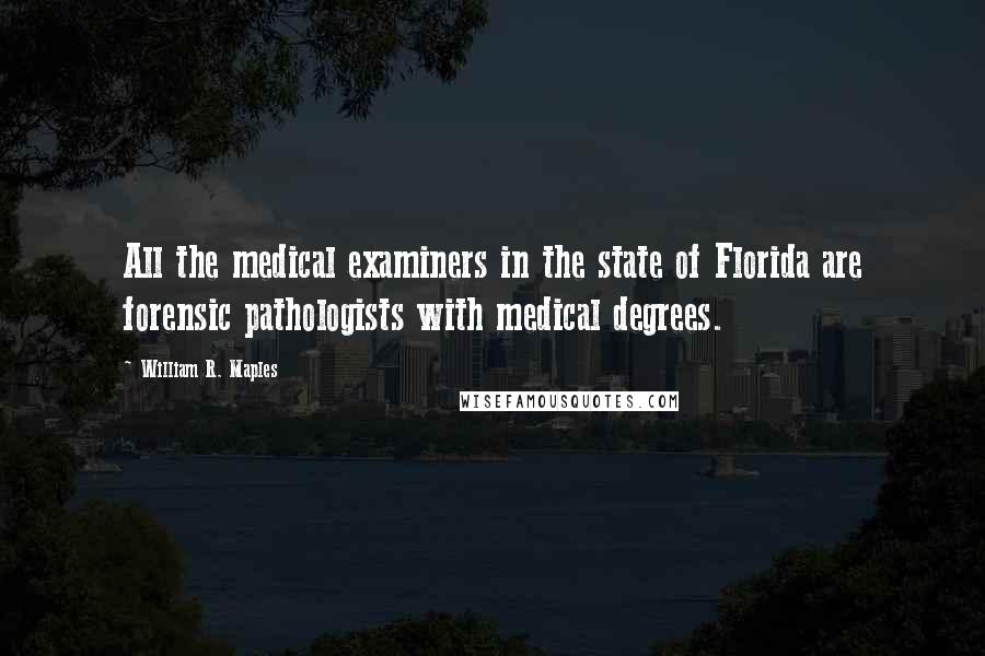 William R. Maples Quotes: All the medical examiners in the state of Florida are forensic pathologists with medical degrees.