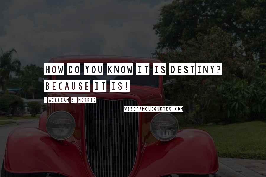 William R. Morris Quotes: How do you know it is destiny? Because it is!