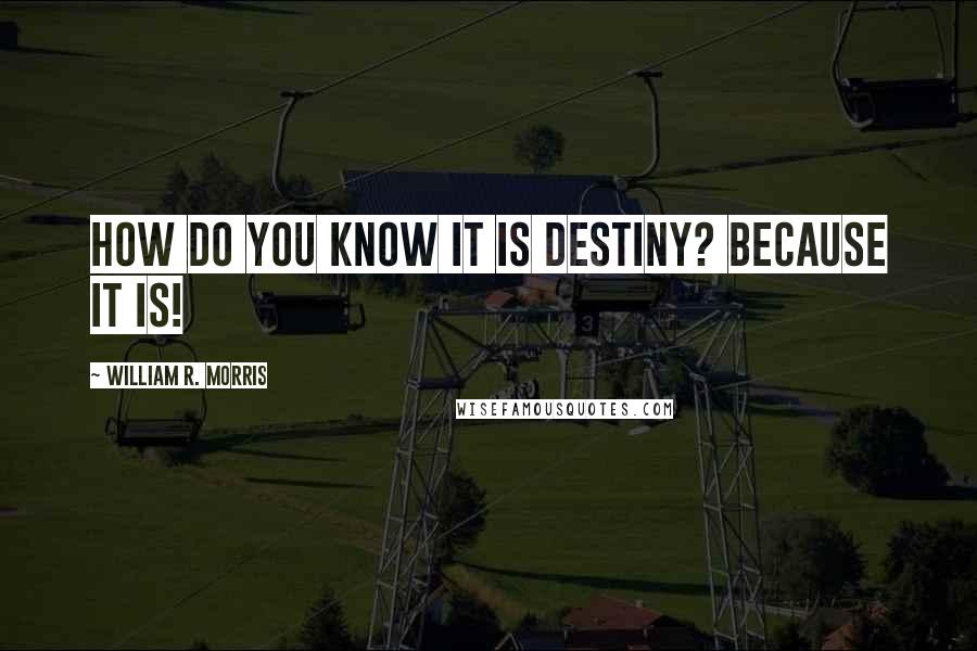 William R. Morris Quotes: How do you know it is destiny? Because it is!