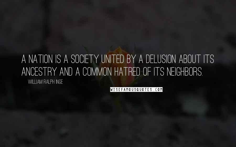William Ralph Inge Quotes: A nation is a society united by a delusion about its ancestry and a common hatred of its neighbors.