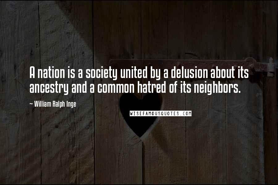 William Ralph Inge Quotes: A nation is a society united by a delusion about its ancestry and a common hatred of its neighbors.