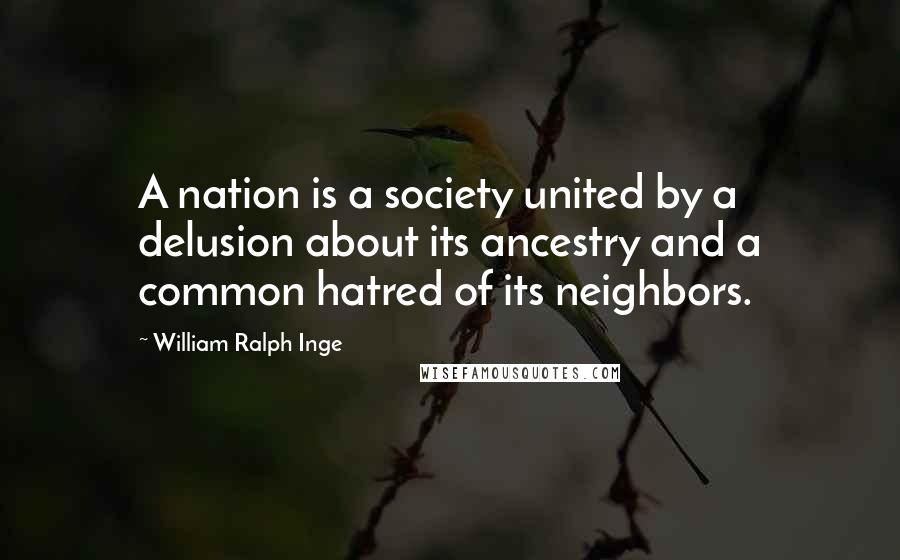 William Ralph Inge Quotes: A nation is a society united by a delusion about its ancestry and a common hatred of its neighbors.