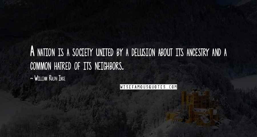 William Ralph Inge Quotes: A nation is a society united by a delusion about its ancestry and a common hatred of its neighbors.