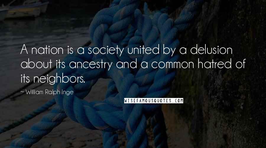 William Ralph Inge Quotes: A nation is a society united by a delusion about its ancestry and a common hatred of its neighbors.