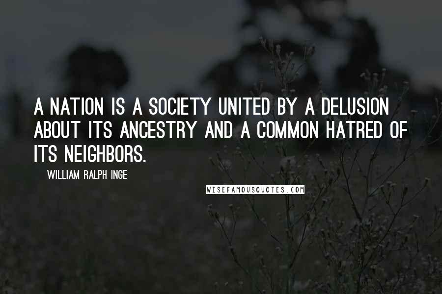 William Ralph Inge Quotes: A nation is a society united by a delusion about its ancestry and a common hatred of its neighbors.