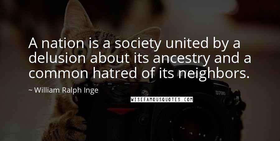 William Ralph Inge Quotes: A nation is a society united by a delusion about its ancestry and a common hatred of its neighbors.