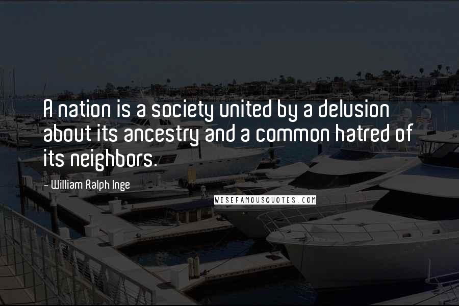 William Ralph Inge Quotes: A nation is a society united by a delusion about its ancestry and a common hatred of its neighbors.