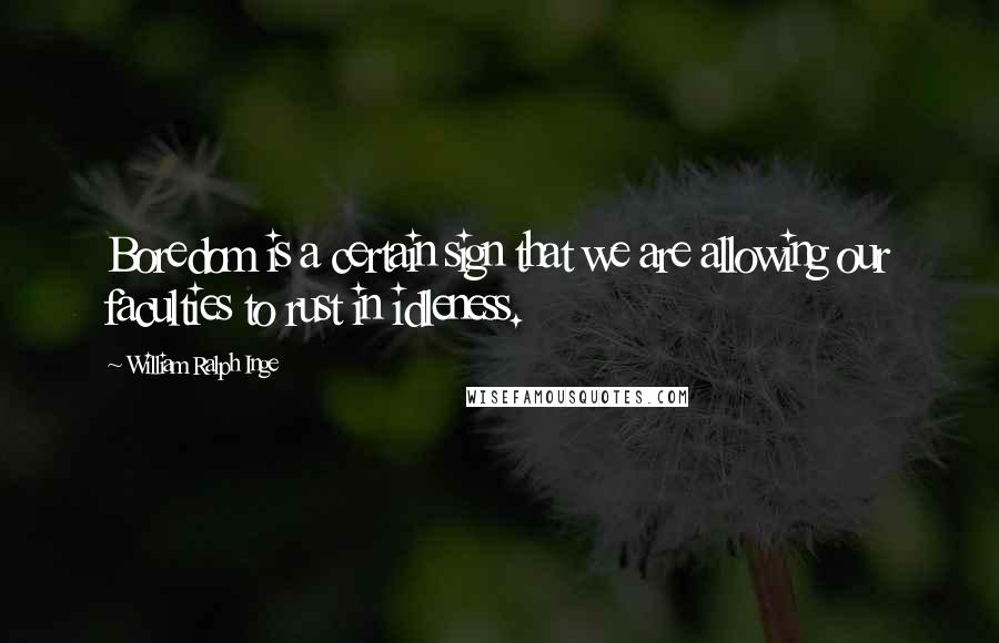 William Ralph Inge Quotes: Boredom is a certain sign that we are allowing our faculties to rust in idleness.